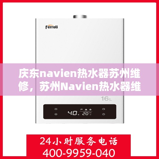庆东navien热水器苏州维修，苏州Navien热水器维修专家，专注庆东热水器维修与保养