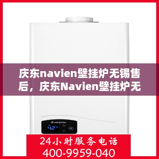 庆东navien壁挂炉无锡售后，庆东Navien壁挂炉无锡专业售后维修服务