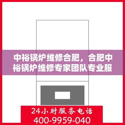 中裕锅炉维修合肥，合肥中裕锅炉维修专家团队专业服务