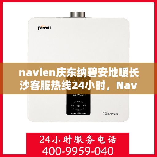 navien庆东纳碧安地暖长沙客服热线24小时，Navien庆东纳碧安地暖长沙全天候客服热线发布
