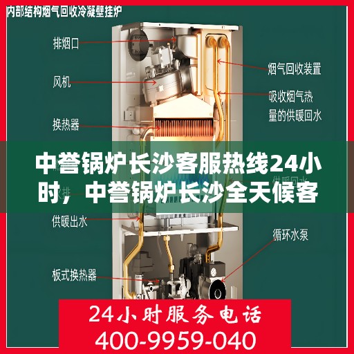 中誉锅炉长沙客服热线24小时，中誉锅炉长沙全天候客服热线，贴心服务随时在线