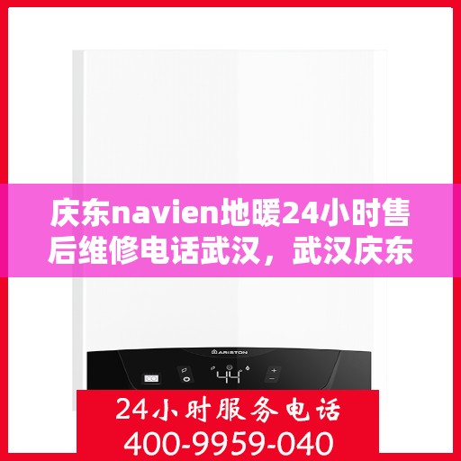 庆东navien地暖24小时售后维修电话武汉，武汉庆东Navien地暖24小时专业售后维修服务电话