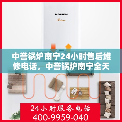 中誉锅炉南宁24小时售后维修电话，中誉锅炉南宁全天候售后维修热线，24小时无忧服务