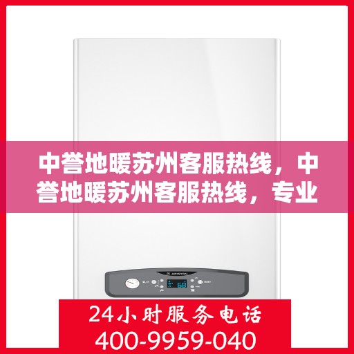 中誉地暖苏州客服热线，中誉地暖苏州客服热线，专业解答，温暖您的生活