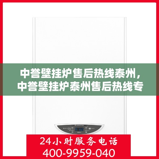 中誉壁挂炉售后热线泰州，中誉壁挂炉泰州售后热线专业服务，温暖您的生活