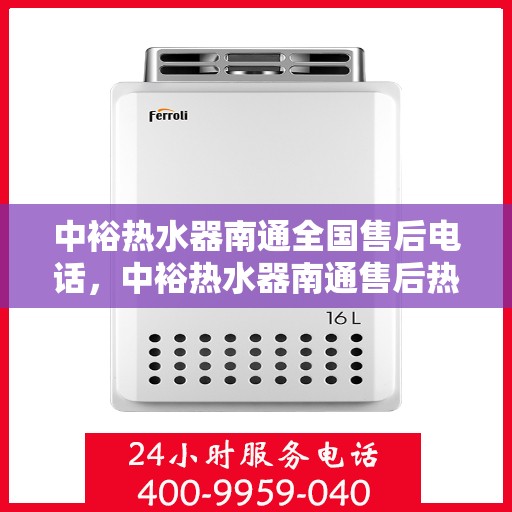 中裕热水器南通全国售后电话，中裕热水器南通售后热线及全国服务网点解析