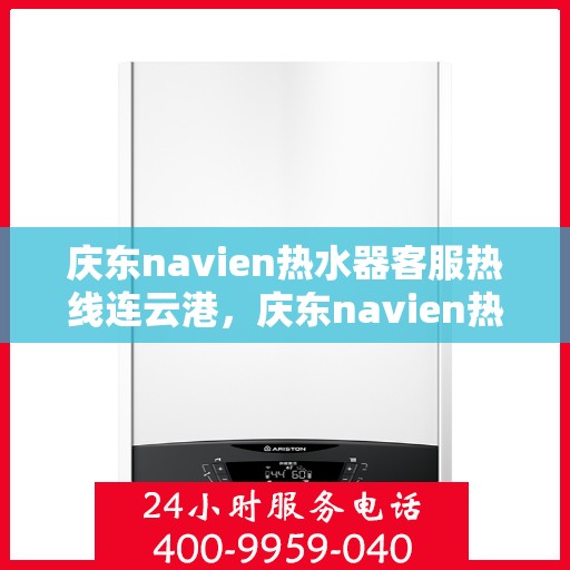 庆东navien热水器客服热线连云港，庆东navien热水器连云港客服热线详解