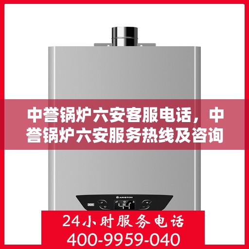 中誉锅炉六安客服电话，中誉锅炉六安服务热线及咨询联系方式