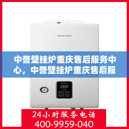 中誉壁挂炉重庆售后服务中心，中誉壁挂炉重庆售后服务中心，专业维修与贴心服务团队为您保驾护航