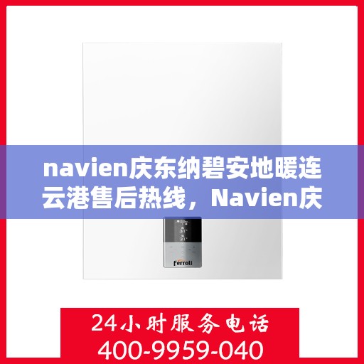 navien庆东纳碧安地暖连云港售后热线，Navien庆东纳碧安地暖连云港售后服务热线及支持详情