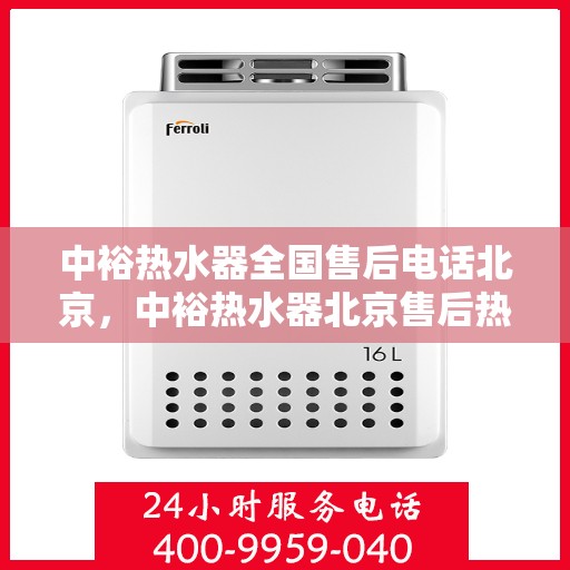 中裕热水器全国售后电话北京，中裕热水器北京售后热线及全国服务网点一览
