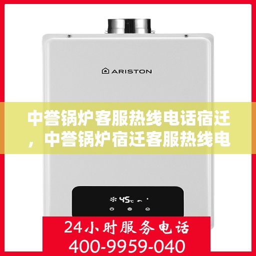 中誉锅炉客服热线电话宿迁，中誉锅炉宿迁客服热线电话全面解析