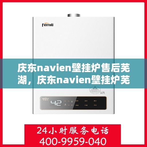 庆东navien壁挂炉售后芜湖，庆东navien壁挂炉芜湖专业售后服务