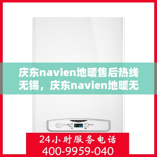 庆东navien地暖售后热线无锡，庆东navien地暖无锡售后热线及维修服务全解析