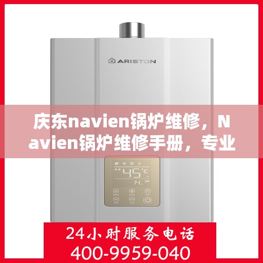 庆东navien锅炉维修，Navien锅炉维修手册，专业解析庆东锅炉维护与保养秘籍