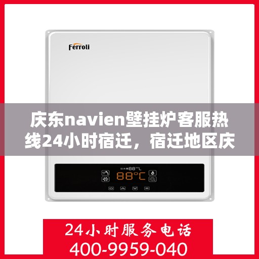 庆东navien壁挂炉客服热线24小时宿迁，宿迁地区庆东Navien壁挂炉全天候客服热线指南