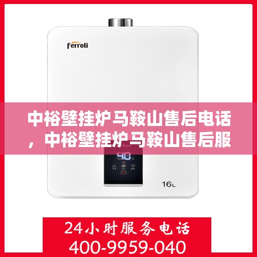 中裕壁挂炉马鞍山售后电话，中裕壁挂炉马鞍山售后服务热线及维修指南