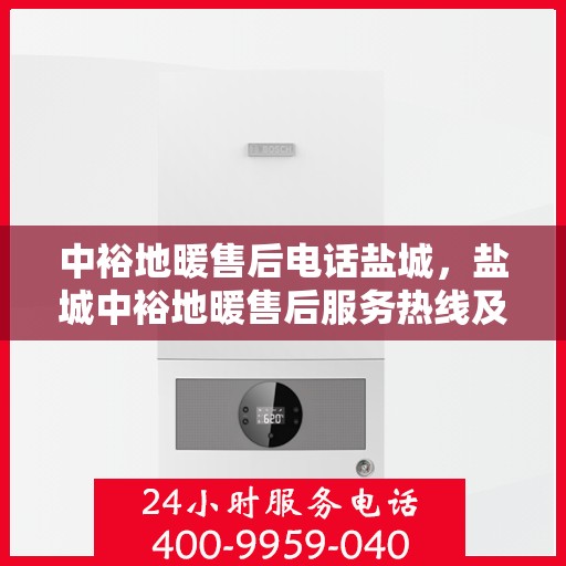 中裕地暖售后电话盐城，盐城中裕地暖售后服务热线及电话支持指南