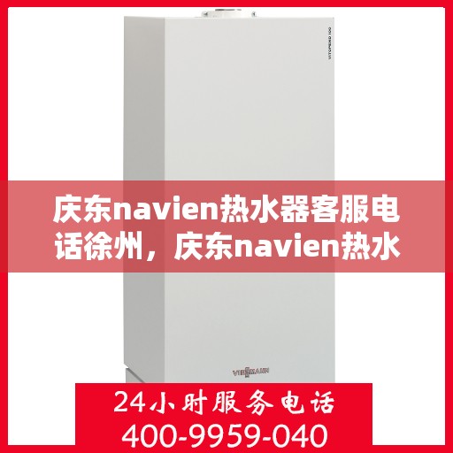 庆东navien热水器客服电话徐州，庆东navien热水器徐州客服热线及售后服务电话