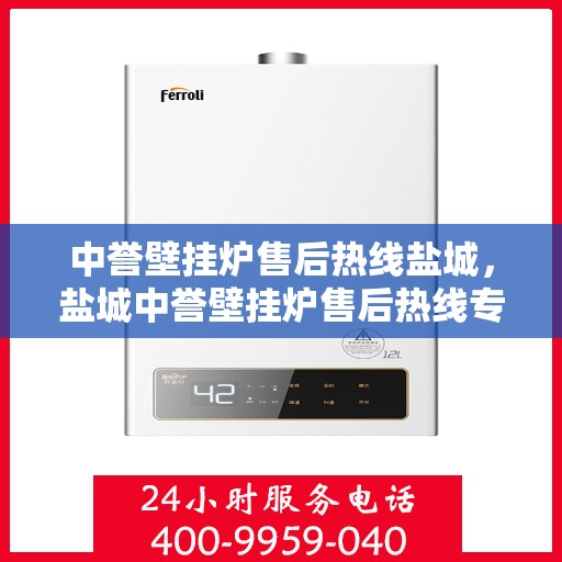 中誉壁挂炉售后热线盐城，盐城中誉壁挂炉售后热线专业服务，贴心保障您的温暖之选