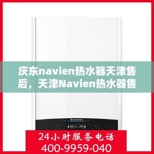 庆东navien热水器天津售后，天津Navien热水器售后服务中心，专业解决庆东Navien热水器问题