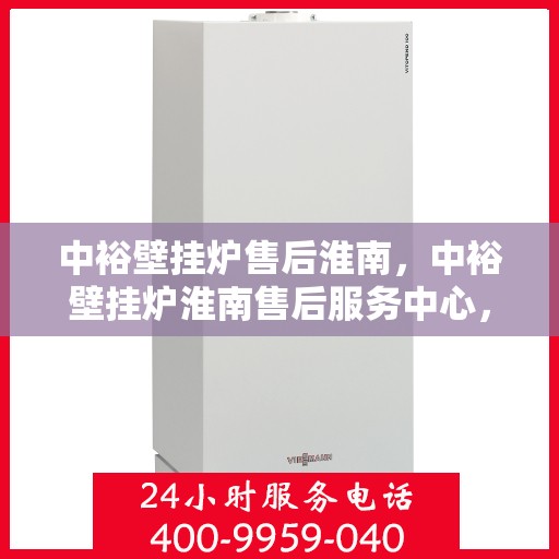 中裕壁挂炉售后淮南，中裕壁挂炉淮南售后服务中心，专业维修与贴心服务