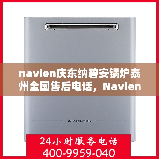 navien庆东纳碧安锅炉泰州全国售后电话，Navien庆东纳碧安锅炉泰州售后全国服务热线公布