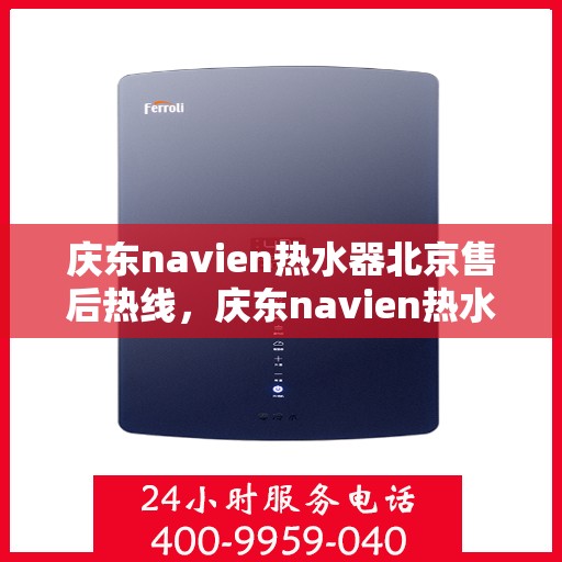 庆东navien热水器北京售后热线，庆东navien热水器北京售后服务热线及维修指南