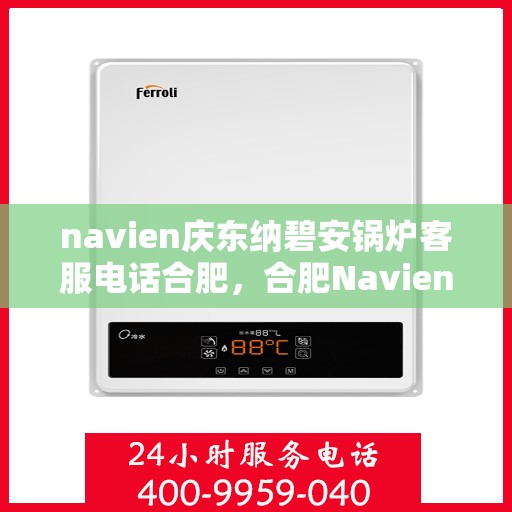 navien庆东纳碧安锅炉客服电话合肥，合肥Navien庆东纳碧安锅炉官方客服热线及售后服务电话