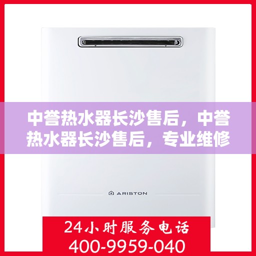 中誉热水器长沙售后，中誉热水器长沙售后，专业维修，贴心服务