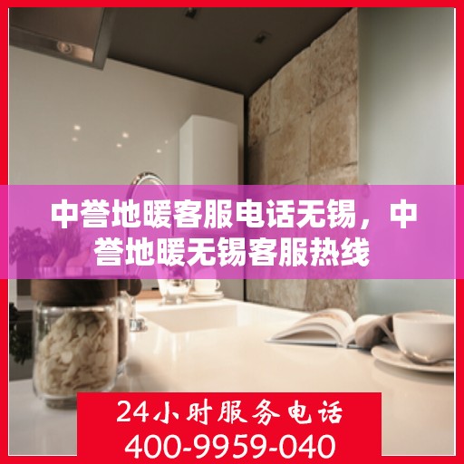 中誉地暖客服电话无锡，中誉地暖无锡客服热线