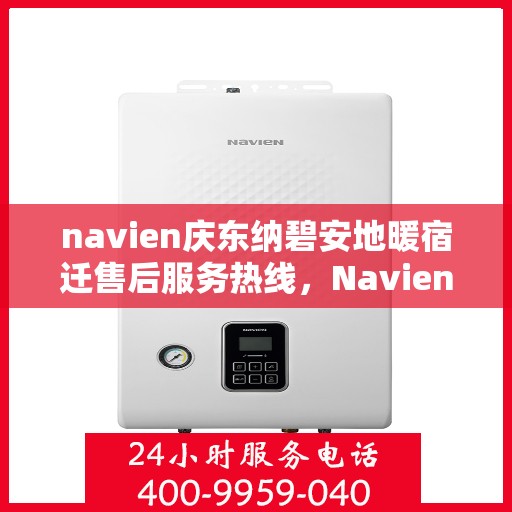 navien庆东纳碧安地暖宿迁售后服务热线，Navien庆东纳碧安地暖宿迁售后服务热线详解，专业团队，贴心服务