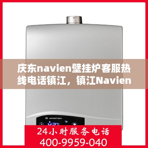庆东navien壁挂炉客服热线电话镇江，镇江Navien壁挂炉客服热线电话，专业解答您的疑问！