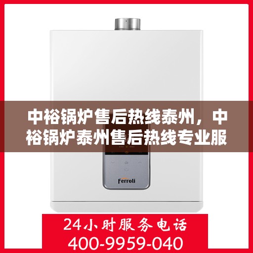 中裕锅炉售后热线泰州，中裕锅炉泰州售后热线专业服务，为您解决一切问题