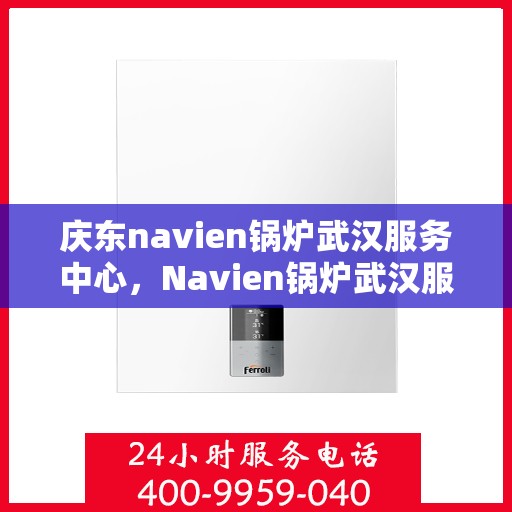 庆东navien锅炉武汉服务中心，Navien锅炉武汉服务中心，专业提供庆东锅炉优质服务与解决方案