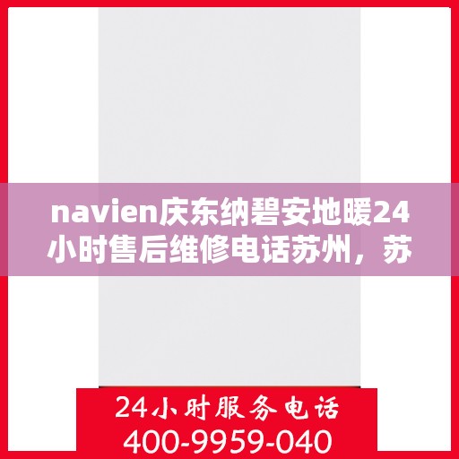 navien庆东纳碧安地暖24小时售后维修电话苏州，苏州Navien庆东纳碧安地暖24小时专业售后维修服务电话