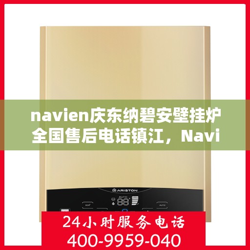 navien庆东纳碧安壁挂炉全国售后电话镇江，Navien庆东纳碧安壁挂炉镇江售后电话及维修服务全攻略