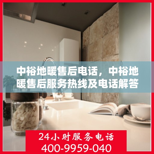 中裕地暖售后电话，中裕地暖售后服务热线及电话解答