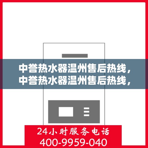 中誉热水器温州售后热线，中誉热水器温州售后热线，专业维修服务，温暖您的生活