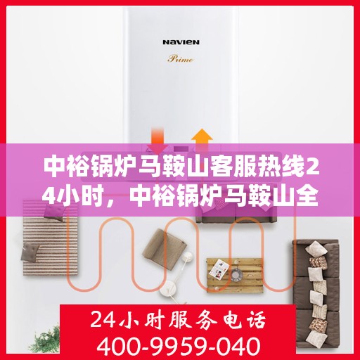 中裕锅炉马鞍山客服热线24小时，中裕锅炉马鞍山全天候客服热线，贴心服务不打烊