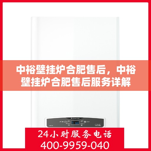 中裕壁挂炉合肥售后，中裕壁挂炉合肥售后服务详解