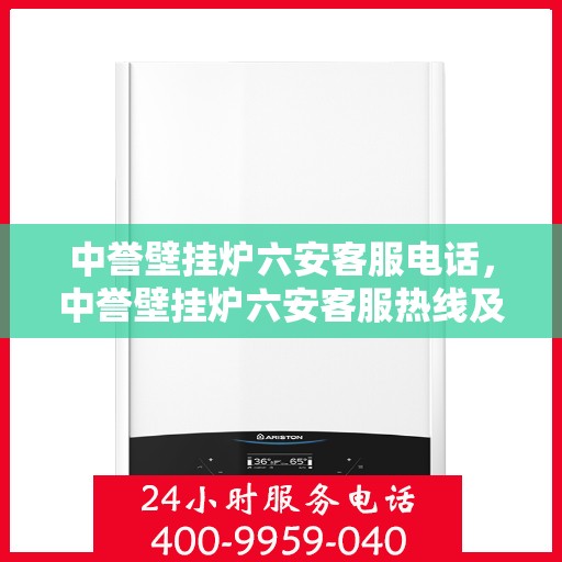 中誉壁挂炉六安客服电话，中誉壁挂炉六安客服热线及售后服务指南