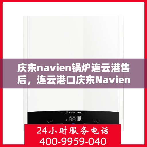 庆东navien锅炉连云港售后，连云港口庆东Navien锅炉专业售后服务团队