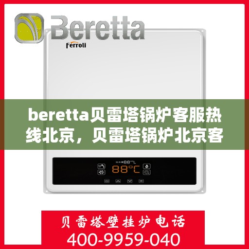 beretta贝雷塔锅炉客服热线北京，贝雷塔锅炉北京客服热线全攻略