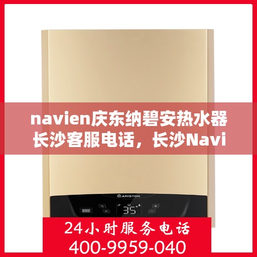 navien庆东纳碧安热水器长沙客服电话，长沙Navien庆东纳碧安热水器客服热线