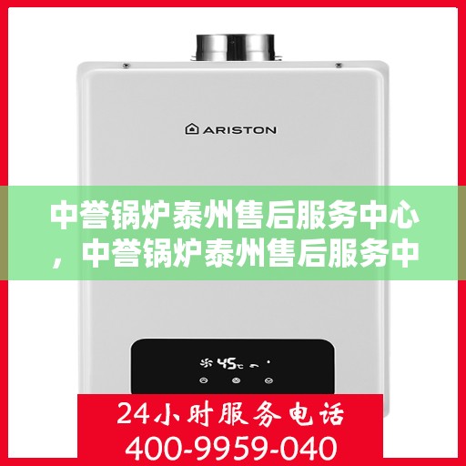 中誉锅炉泰州售后服务中心，中誉锅炉泰州售后服务中心，专业维修与优质服务同步启动