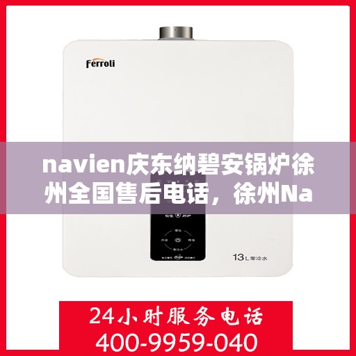 navien庆东纳碧安锅炉徐州全国售后电话，徐州Navien庆东纳碧安锅炉全国售后热线电话查询