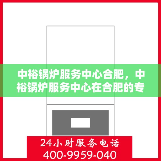 中裕锅炉服务中心合肥，中裕锅炉服务中心在合肥的专业服务之旅