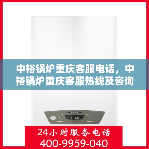 中裕锅炉重庆客服电话，中裕锅炉重庆客服热线及咨询电话号码