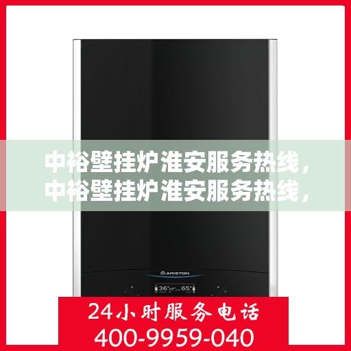 中裕壁挂炉淮安服务热线，中裕壁挂炉淮安服务热线，专业维修、安装及售后支持团队为您护航冬日温暖生活。